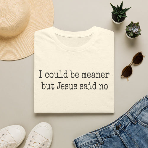 I Could Be Meaner But Jesus Said No T-Shirt