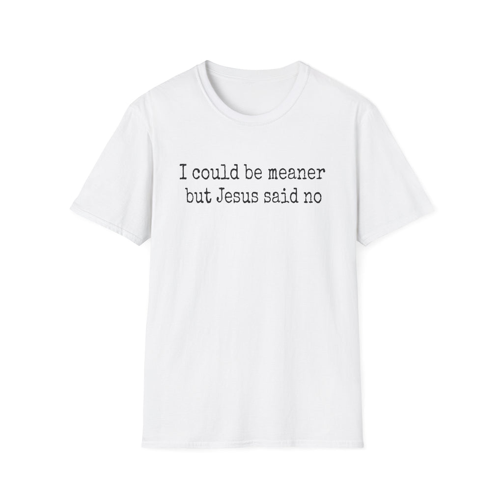 I Could Be Meaner But Jesus Said No T-Shirt