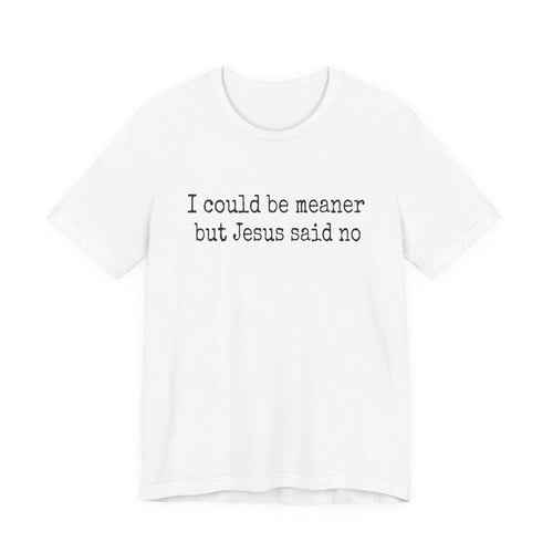 Christian Graphic T-Shirt — "I Could Be Meaner but Jesus Said No" Casual Faith Tee