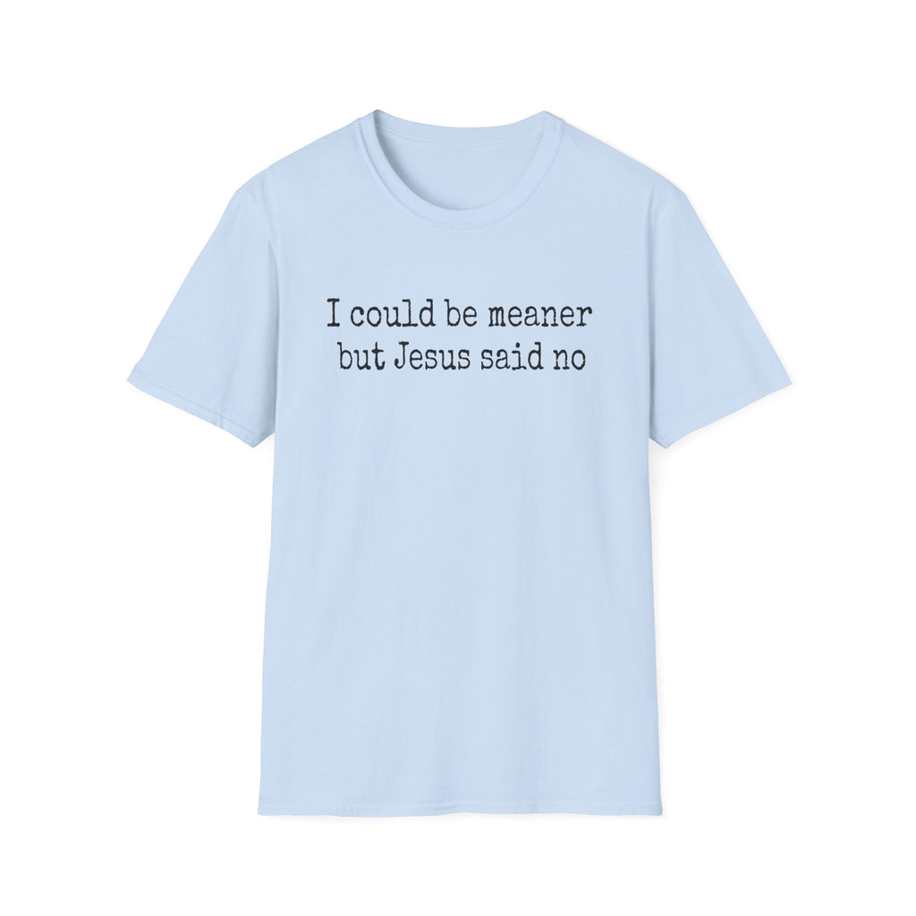 I Could Be Meaner But Jesus Said No T-Shirt