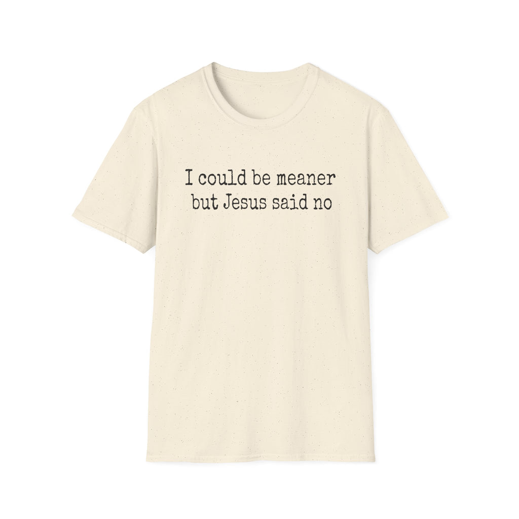 I Could Be Meaner But Jesus Said No T-Shirt