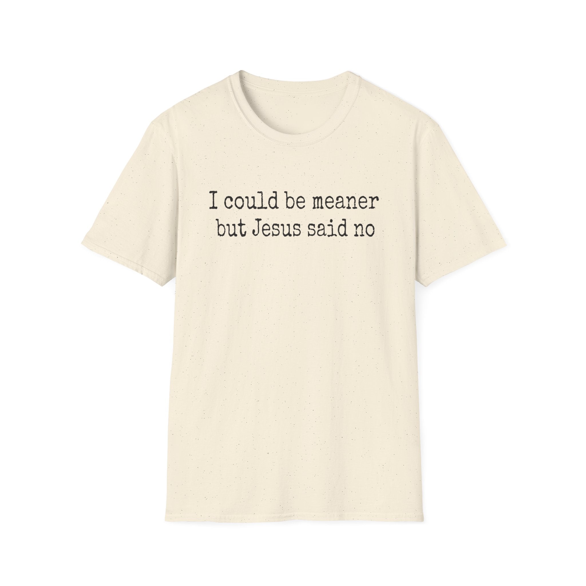 I Could Be Meaner But Jesus Said No T-Shirt